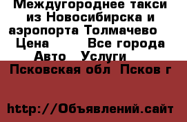 Междугороднее такси из Новосибирска и аэропорта Толмачево. › Цена ­ 14 - Все города Авто » Услуги   . Псковская обл.,Псков г.